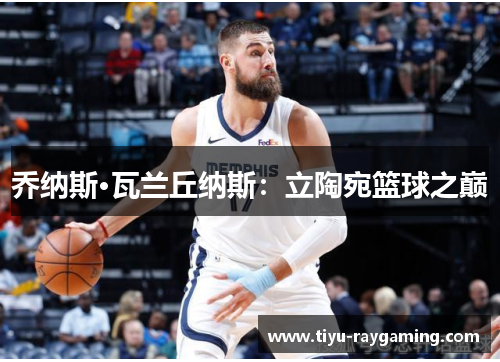 乔纳斯·瓦兰丘纳斯：立陶宛篮球之巅