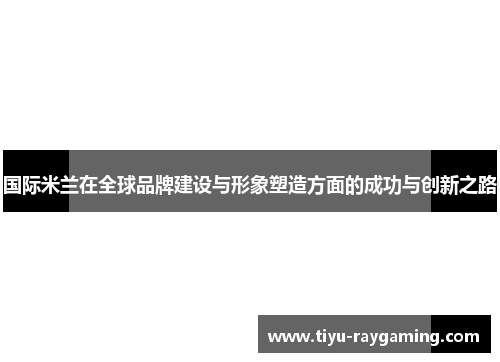 国际米兰在全球品牌建设与形象塑造方面的成功与创新之路