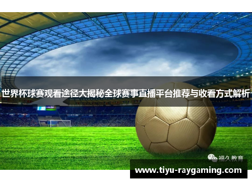 世界杯球赛观看途径大揭秘全球赛事直播平台推荐与收看方式解析