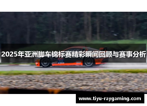 2025年亚洲脚车锦标赛精彩瞬间回顾与赛事分析