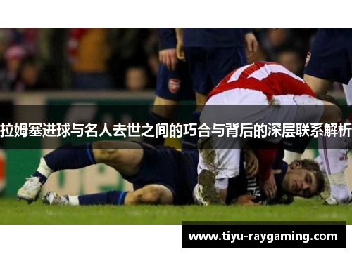 拉姆塞进球与名人去世之间的巧合与背后的深层联系解析