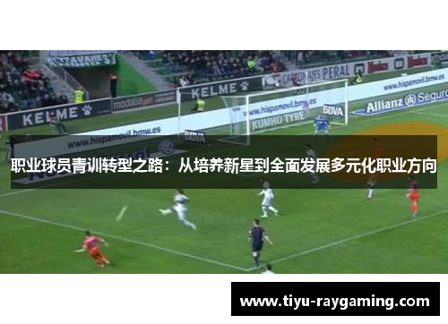 职业球员青训转型之路：从培养新星到全面发展多元化职业方向