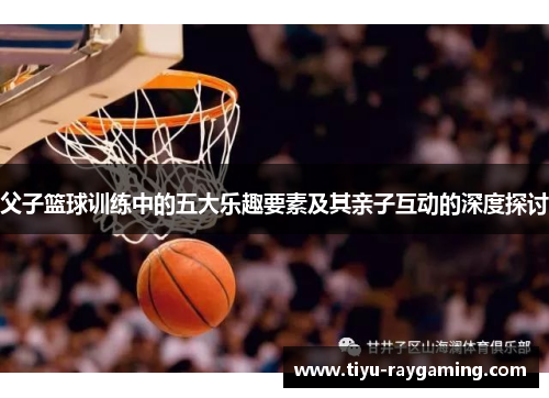 父子篮球训练中的五大乐趣要素及其亲子互动的深度探讨