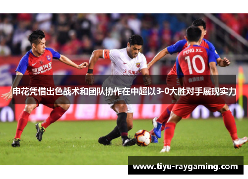 申花凭借出色战术和团队协作在中超以3-0大胜对手展现实力