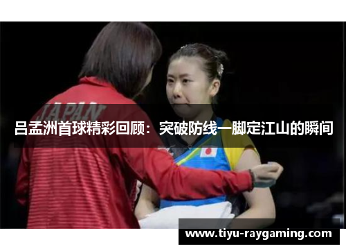 吕孟洲首球精彩回顾：突破防线一脚定江山的瞬间