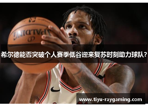 希尔德能否突破个人赛季低谷迎来复苏时刻助力球队？