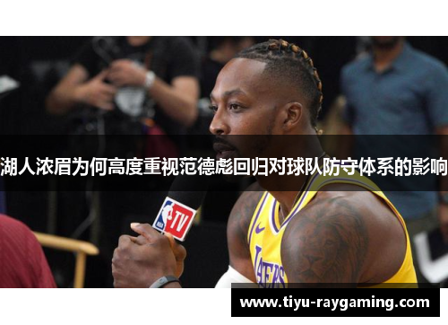 湖人浓眉为何高度重视范德彪回归对球队防守体系的影响