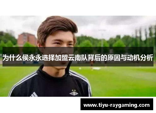 为什么侯永永选择加盟云南队背后的原因与动机分析
