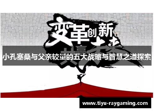 小孔塞桑与父亲较量的五大战略与智慧之道探索