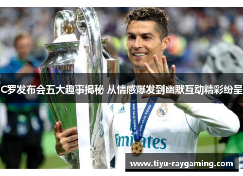C罗发布会五大趣事揭秘 从情感爆发到幽默互动精彩纷呈