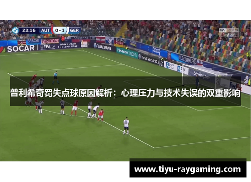 普利希奇罚失点球原因解析：心理压力与技术失误的双重影响