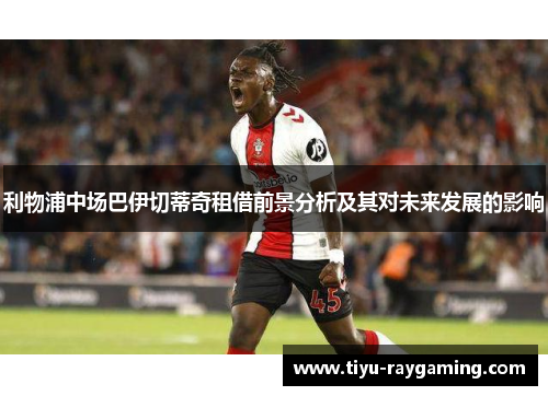 利物浦中场巴伊切蒂奇租借前景分析及其对未来发展的影响