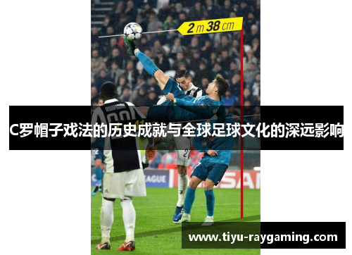 C罗帽子戏法的历史成就与全球足球文化的深远影响