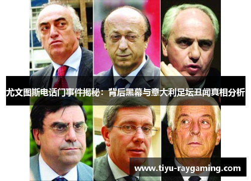 尤文图斯电话门事件揭秘：背后黑幕与意大利足坛丑闻真相分析