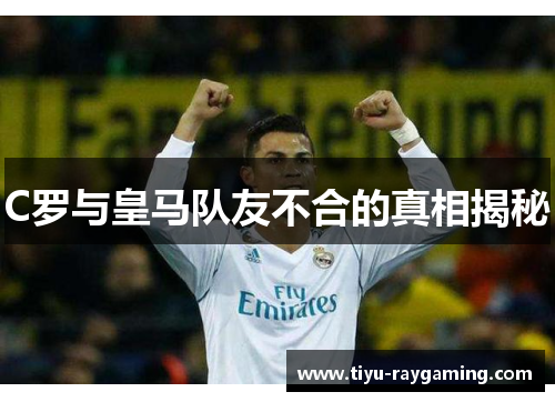 C罗与皇马队友不合的真相揭秘