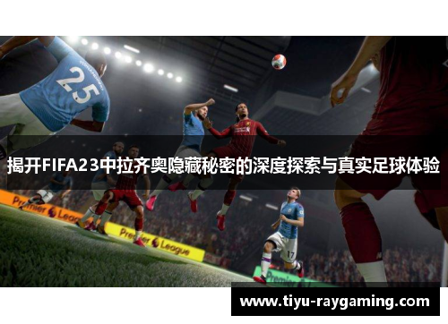 揭开FIFA23中拉齐奥隐藏秘密的深度探索与真实足球体验