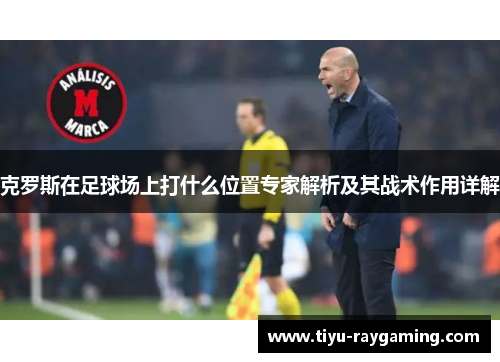 克罗斯在足球场上打什么位置专家解析及其战术作用详解
