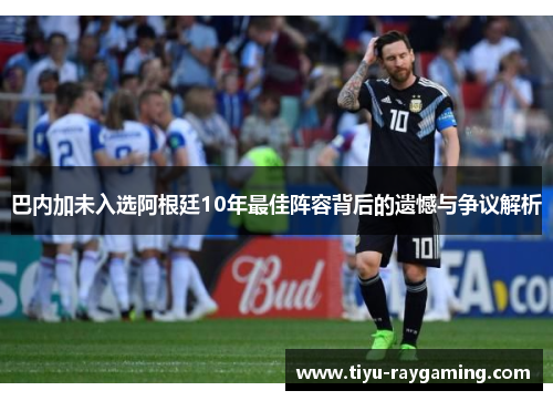 巴内加未入选阿根廷10年最佳阵容背后的遗憾与争议解析