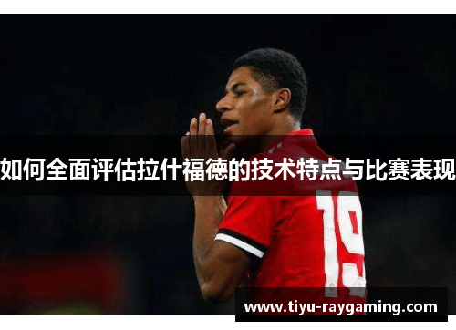 如何全面评估拉什福德的技术特点与比赛表现
