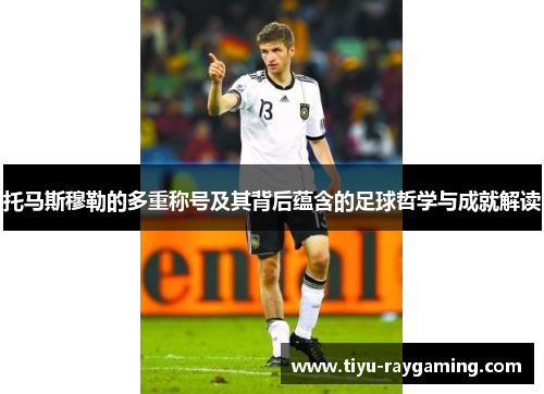 托马斯穆勒的多重称号及其背后蕴含的足球哲学与成就解读