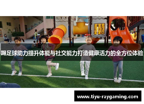 踢足球助力提升体能与社交能力打造健康活力的全方位体验