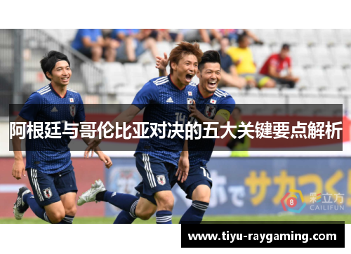 阿根廷与哥伦比亚对决的五大关键要点解析