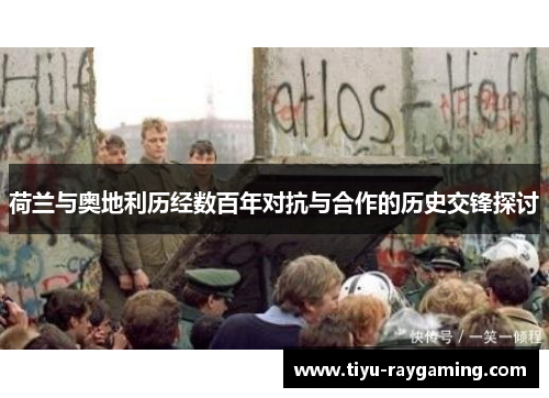 荷兰与奥地利历经数百年对抗与合作的历史交锋探讨