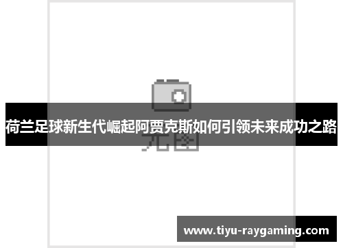 荷兰足球新生代崛起阿贾克斯如何引领未来成功之路