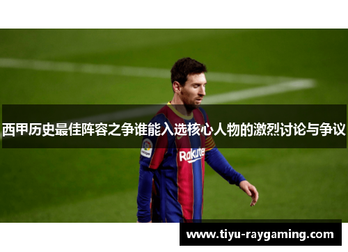 西甲历史最佳阵容之争谁能入选核心人物的激烈讨论与争议