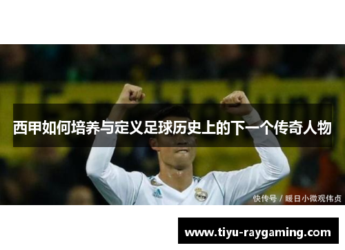 西甲如何培养与定义足球历史上的下一个传奇人物